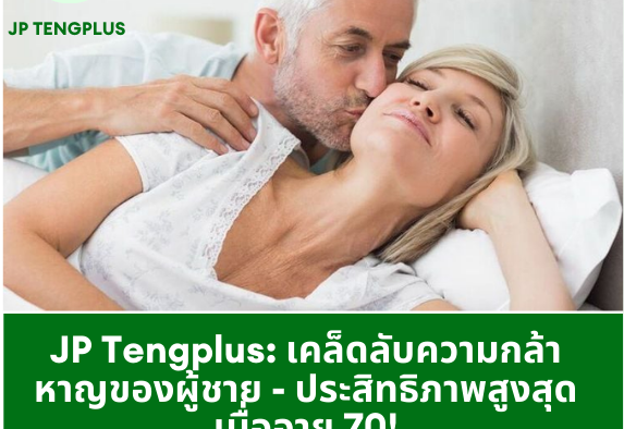 JP Tengplus: เคล็ดลับความกล้าหาญของผู้ชาย – ประสิทธิภาพสูงสุดเมื่ออายุ 70!